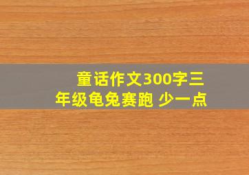 童话作文300字三年级龟兔赛跑 少一点